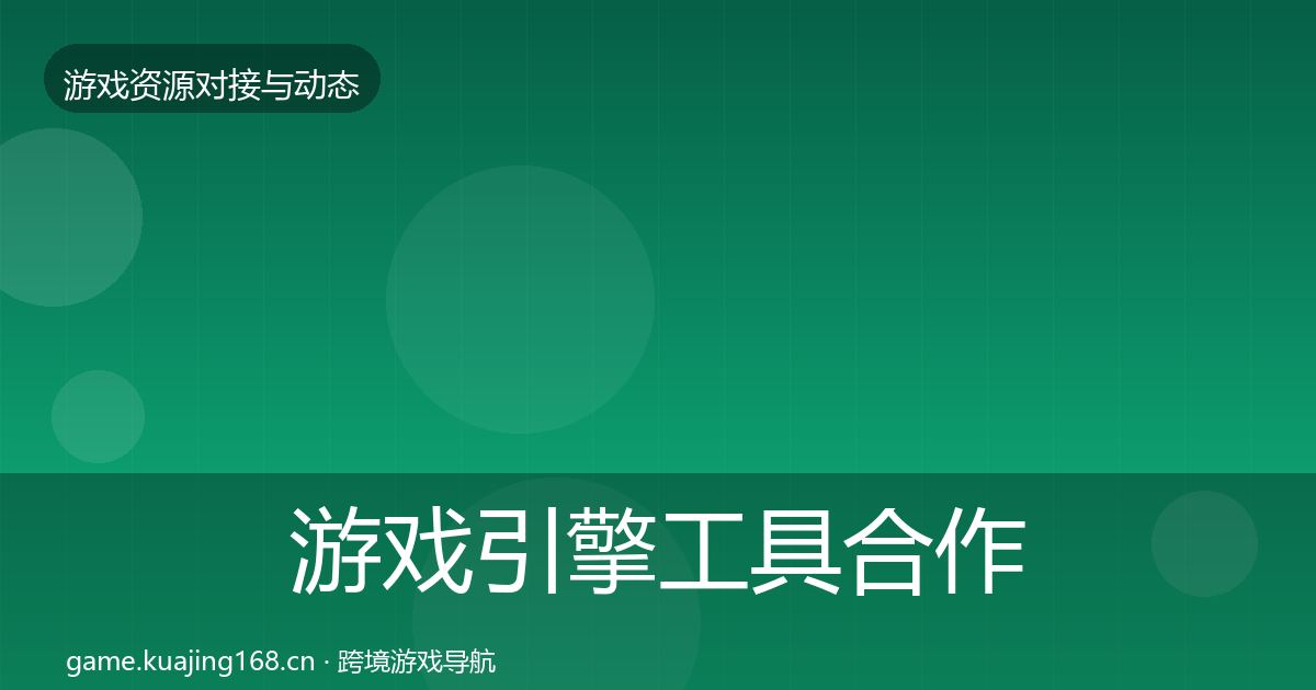 游戏引擎工具合作动态追踪全攻略·第1972篇