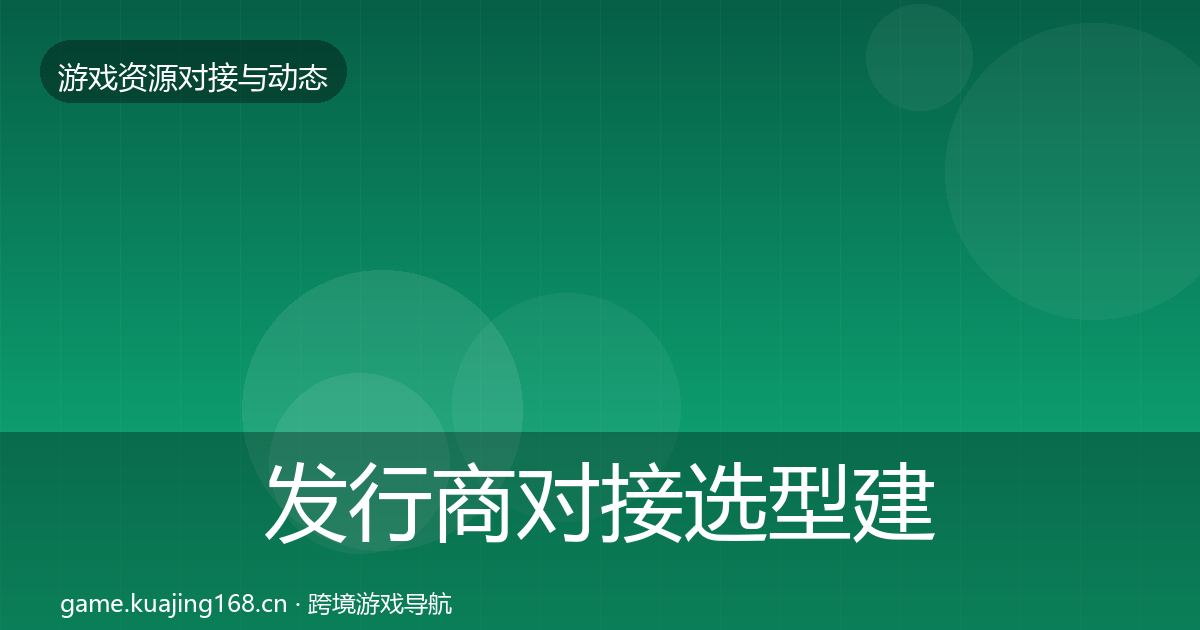 发行商对接选型建议全攻略·第1976篇