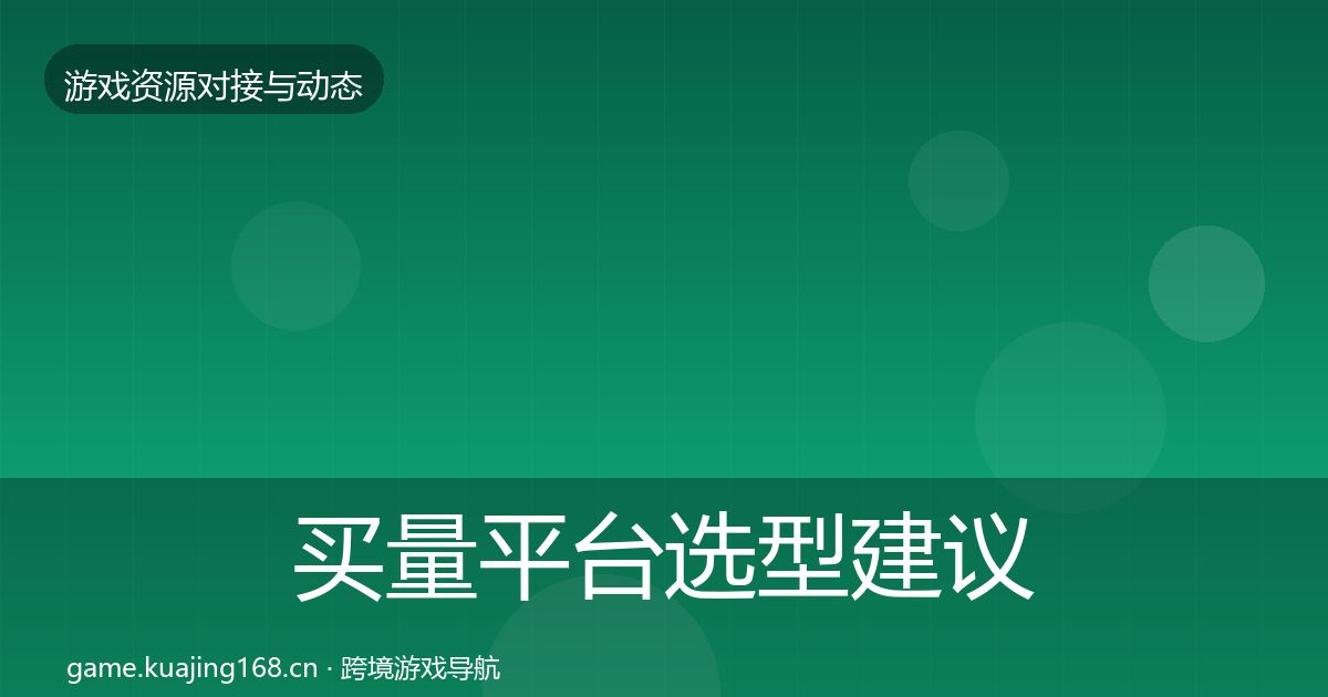 买量平台选型建议要点梳理·第1976篇