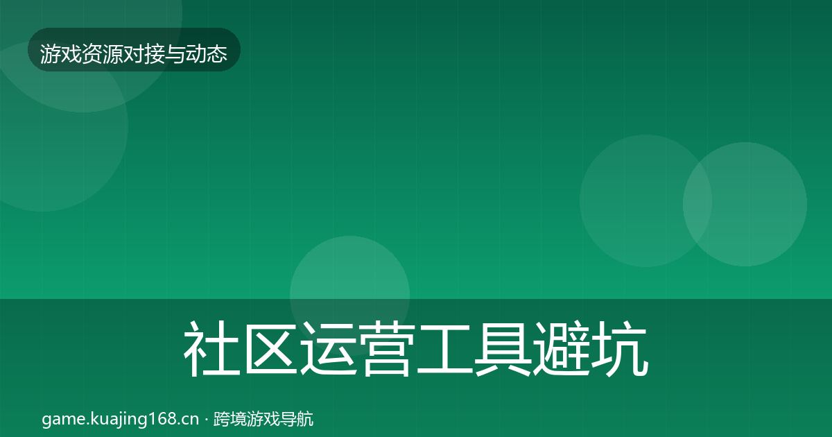 社区运营工具避坑指南要点梳理·第1984篇