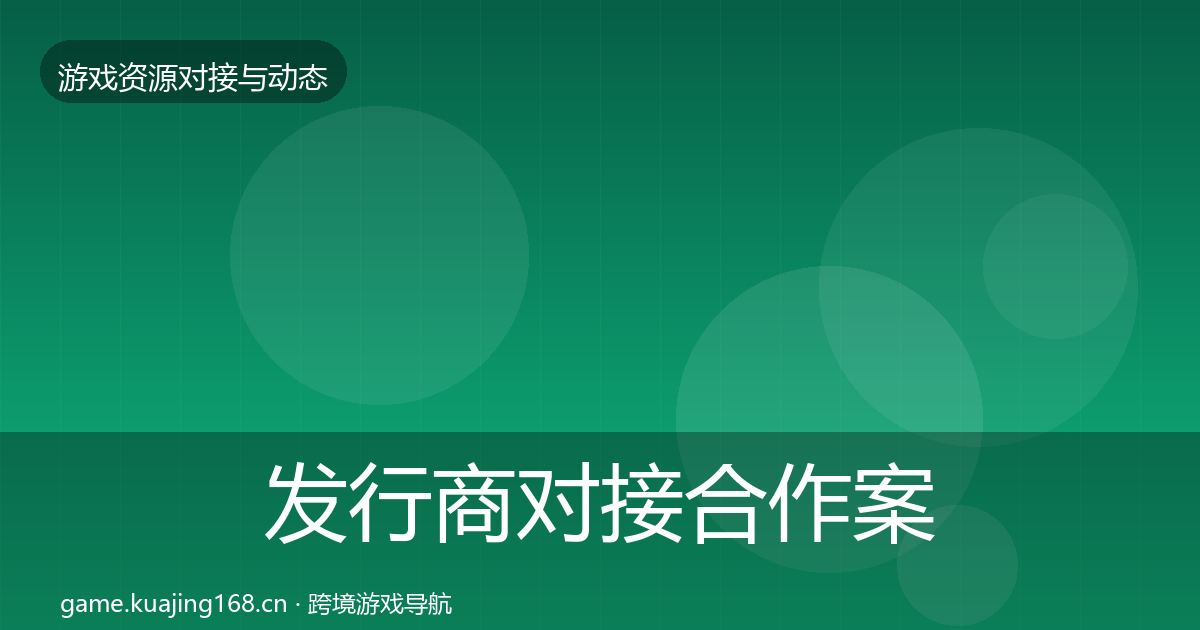 发行商对接合作案例全攻略·第1991篇