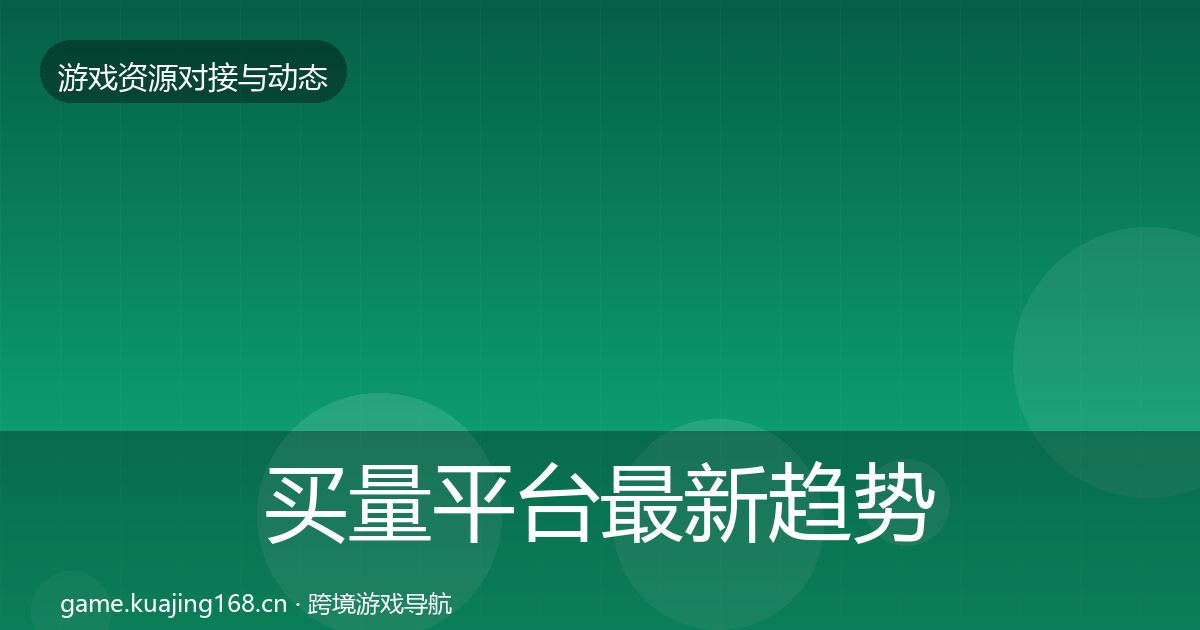 买量平台最新趋势要点梳理·第1996篇