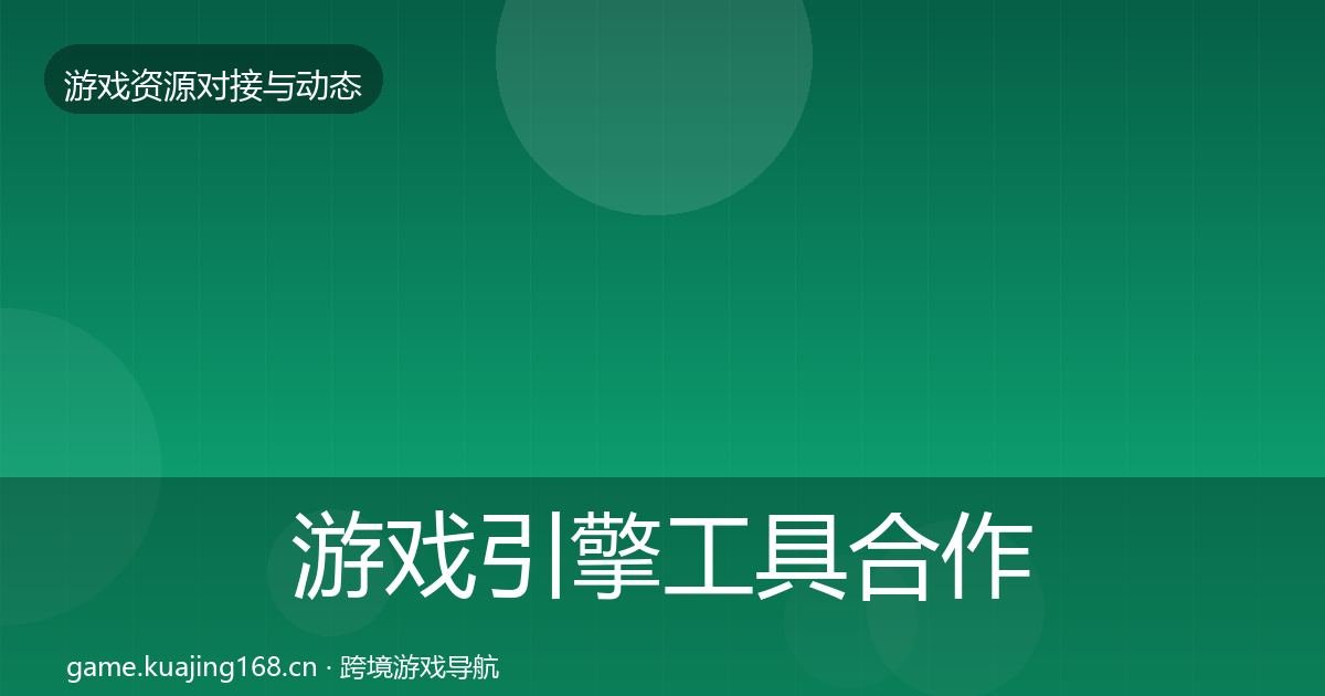 游戏引擎工具合作动态追踪全攻略·第2012篇