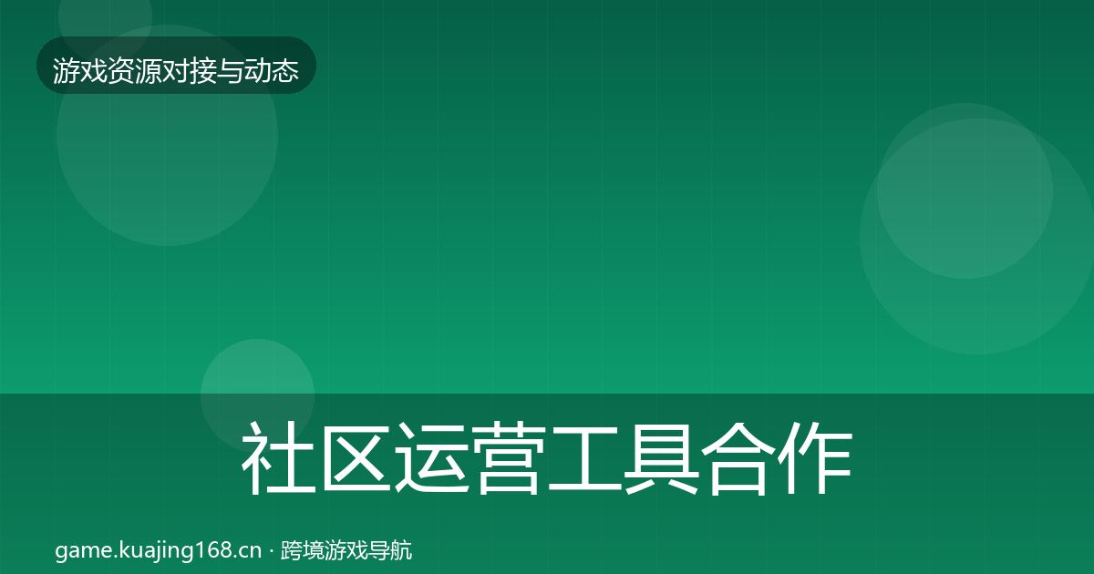 社区运营工具合作动态追踪要点梳理·第2014篇