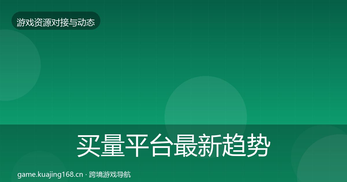 买量平台最新趋势要点梳理·第2036篇