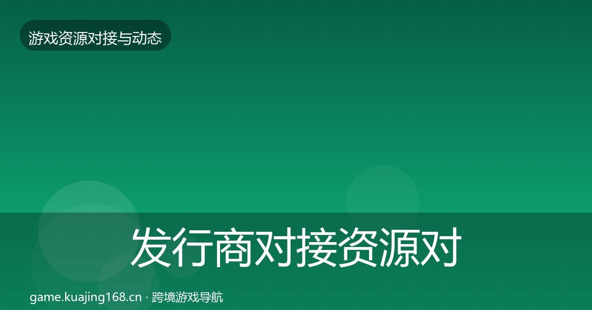发行商对接资源对接指南全攻略·第2041篇