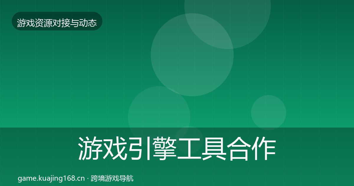 游戏引擎工具合作动态追踪全攻略·第2052篇