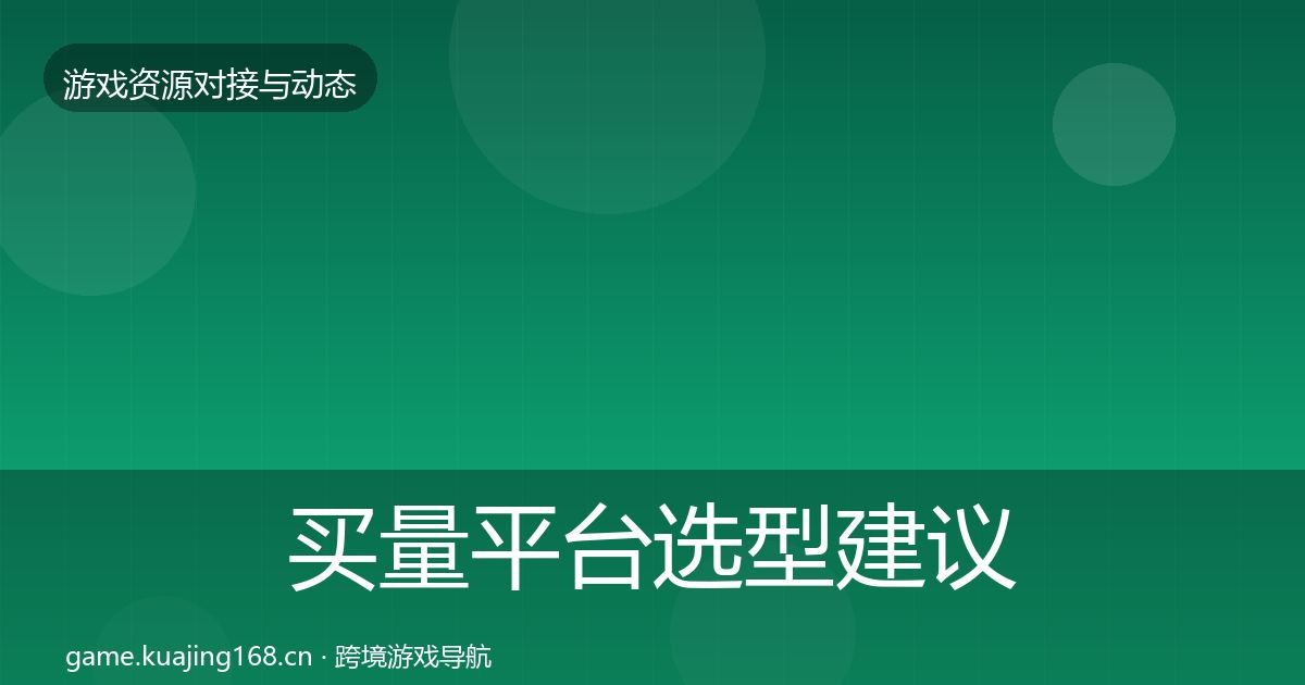 买量平台选型建议要点梳理·第2056篇
