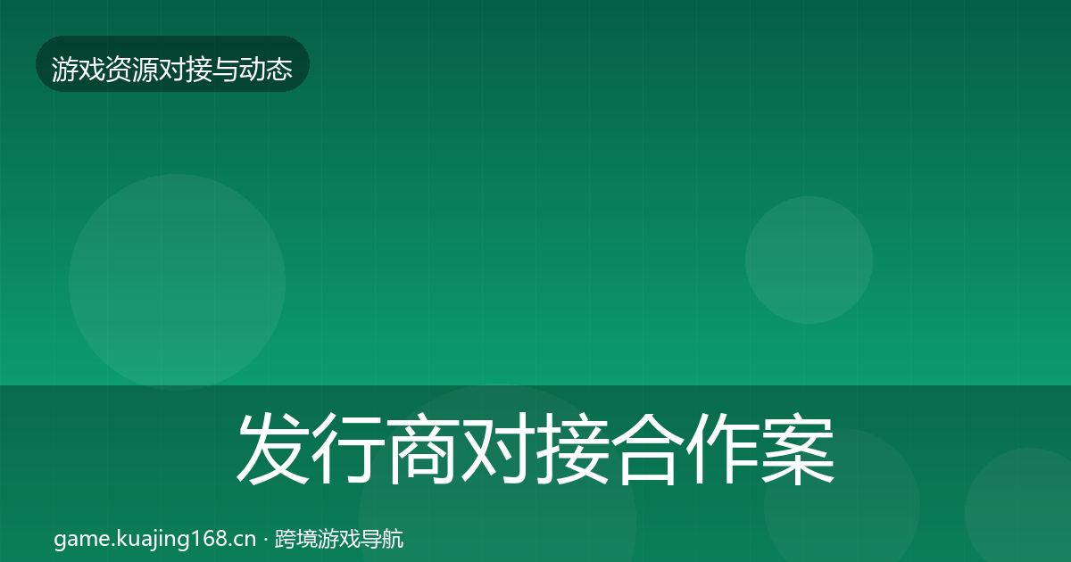 发行商对接合作案例全攻略·第2071篇