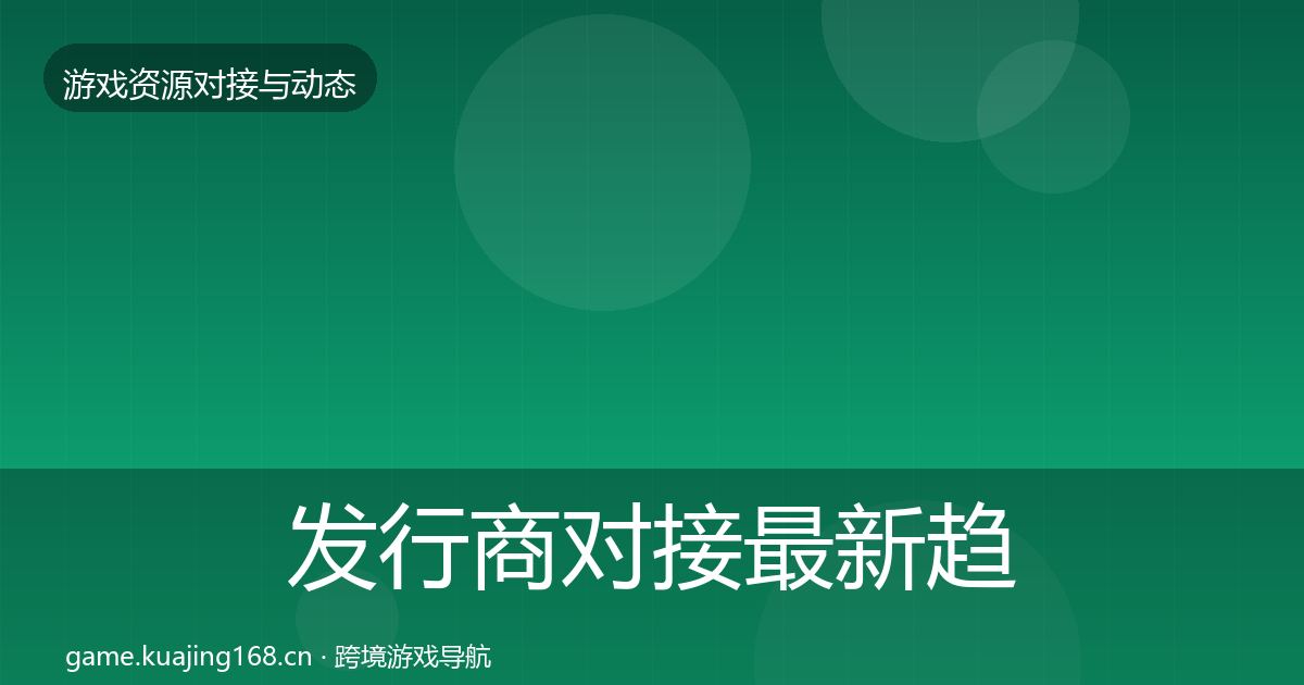 发行商对接最新趋势全攻略·第2076篇