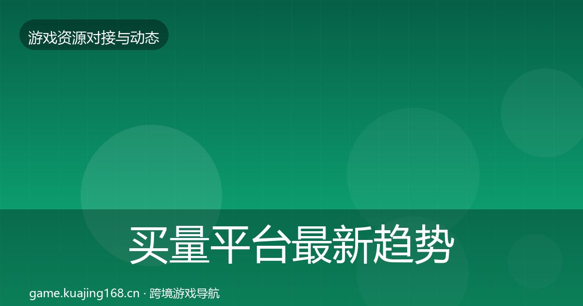 买量平台最新趋势要点梳理·第2076篇