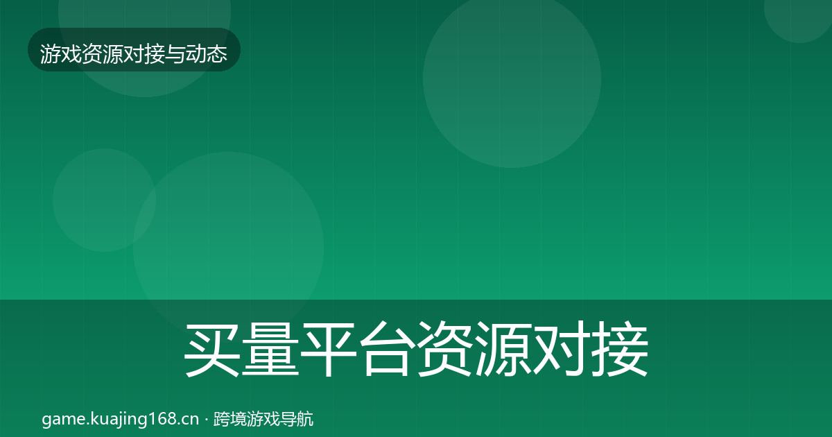 买量平台资源对接指南要点梳理·第2081篇