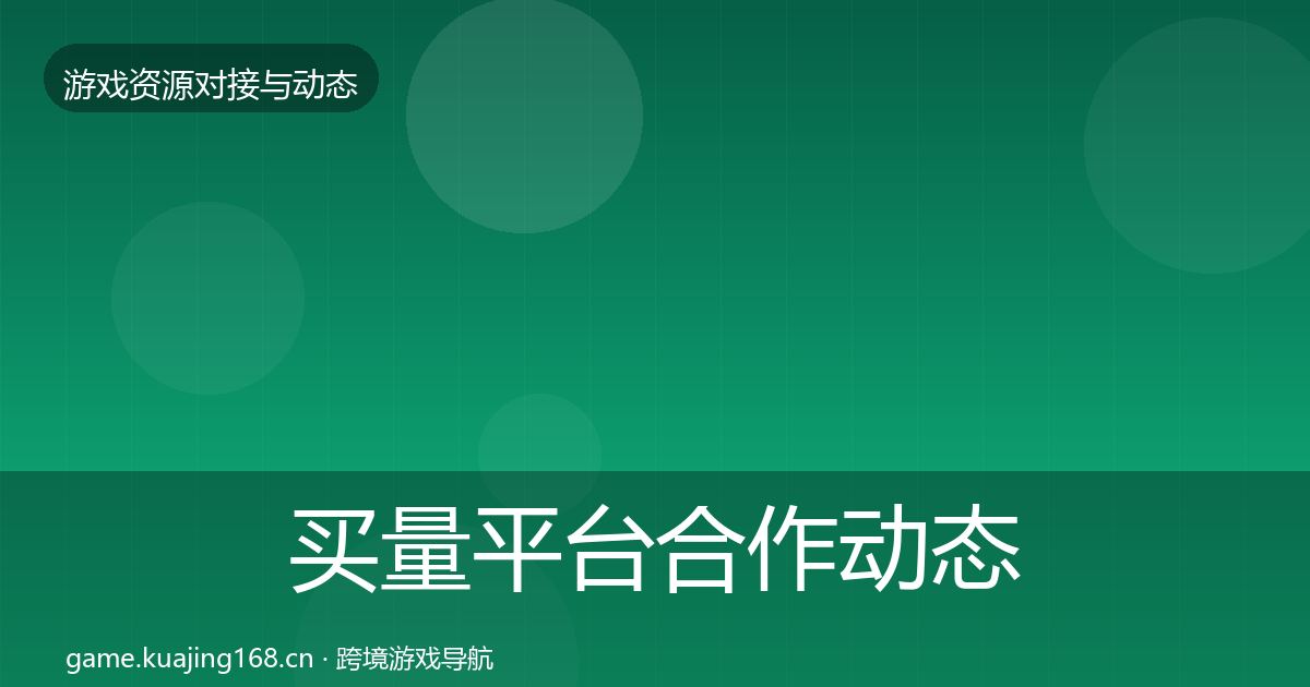 买量平台合作动态追踪要点梳理·第2091篇