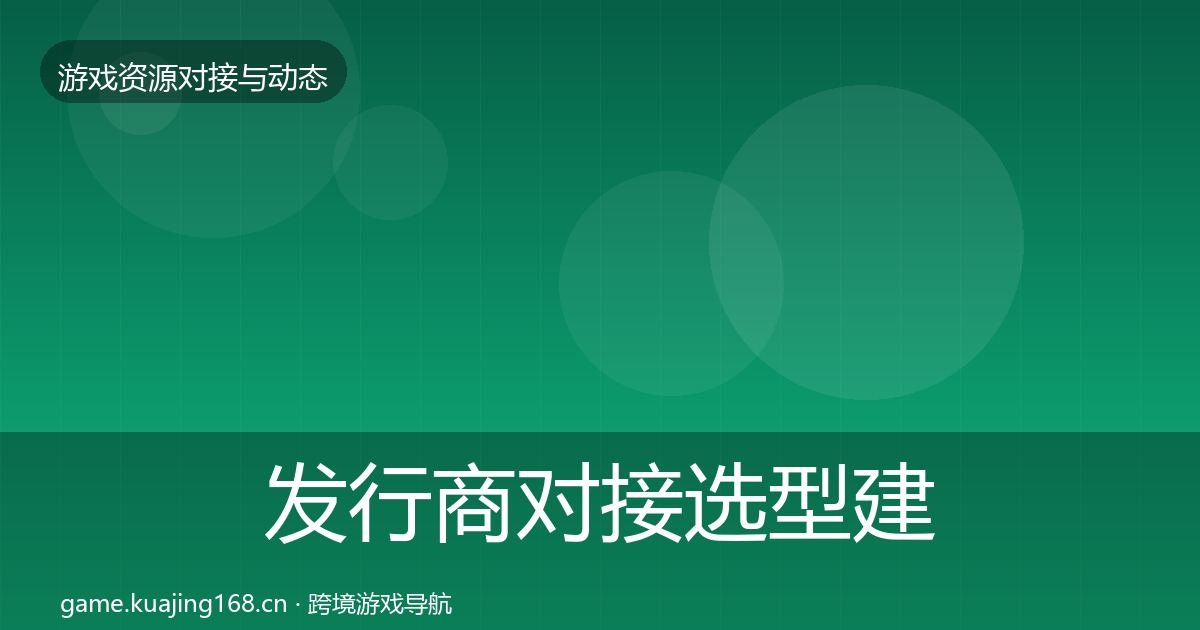 发行商对接选型建议全攻略·第2096篇