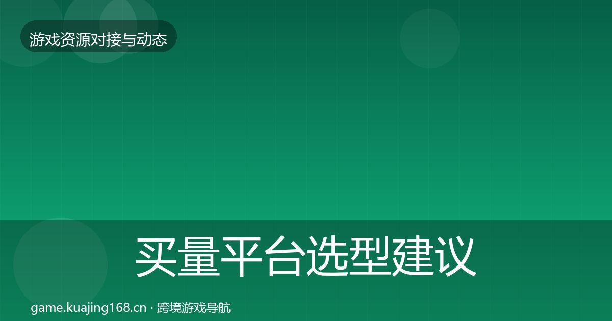 买量平台选型建议要点梳理·第2096篇