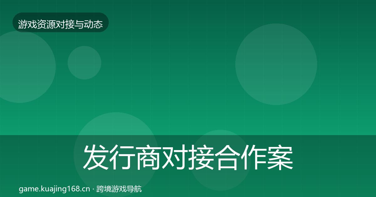 发行商对接合作案例全攻略·第2111篇