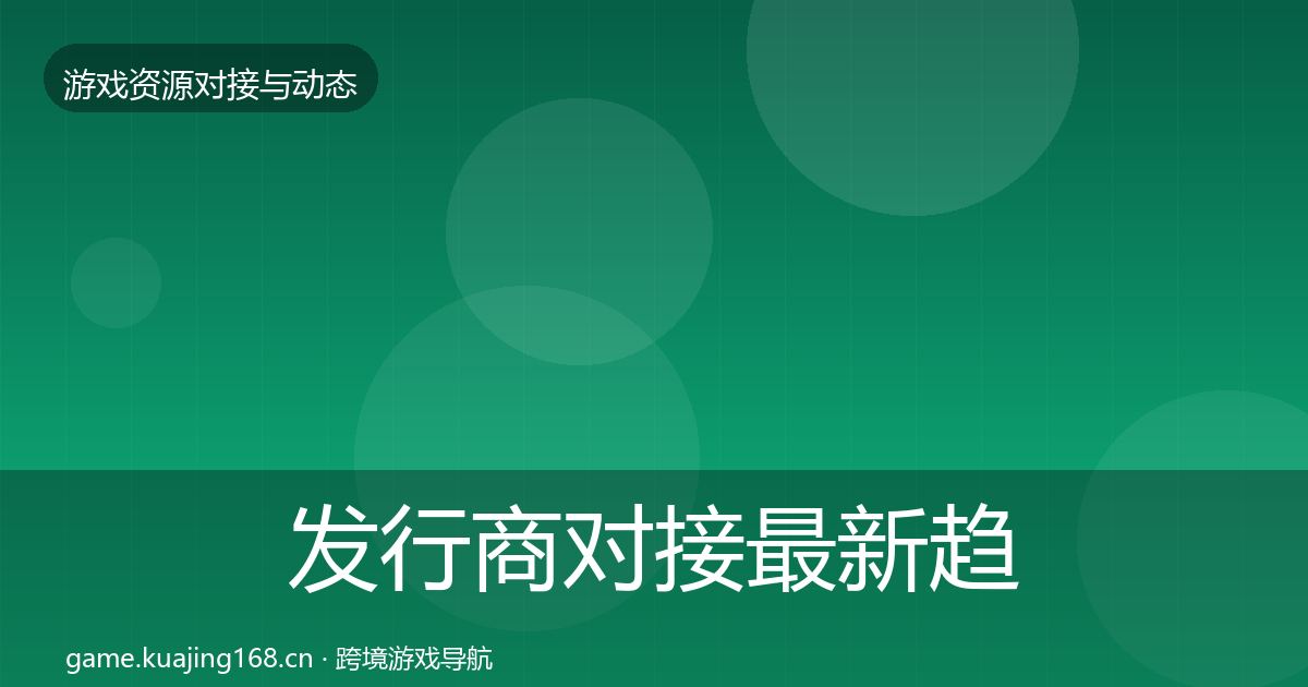 发行商对接最新趋势全攻略·第2116篇
