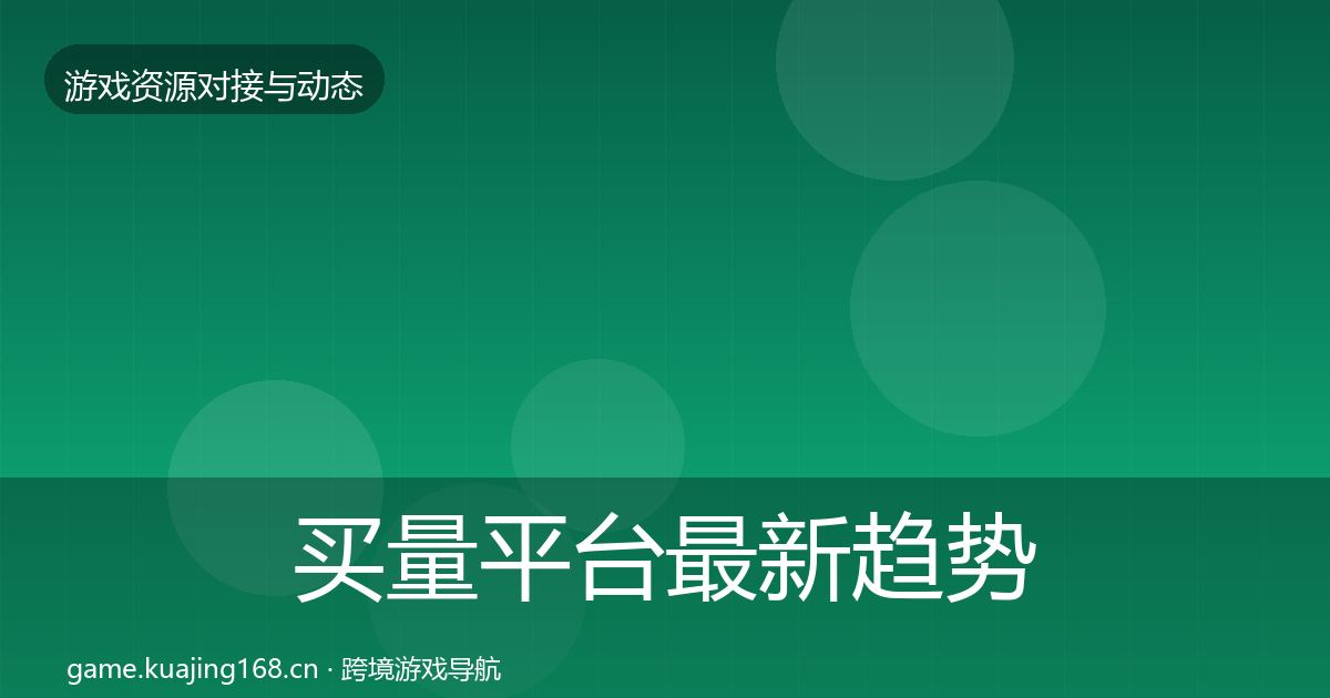 买量平台最新趋势要点梳理·第2116篇