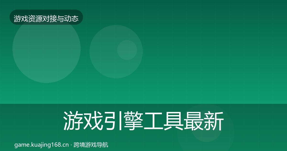 游戏引擎工具最新趋势全攻略·第2117篇