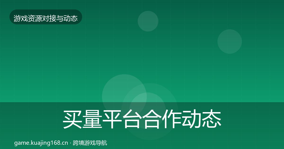 买量平台合作动态追踪要点梳理·第2131篇