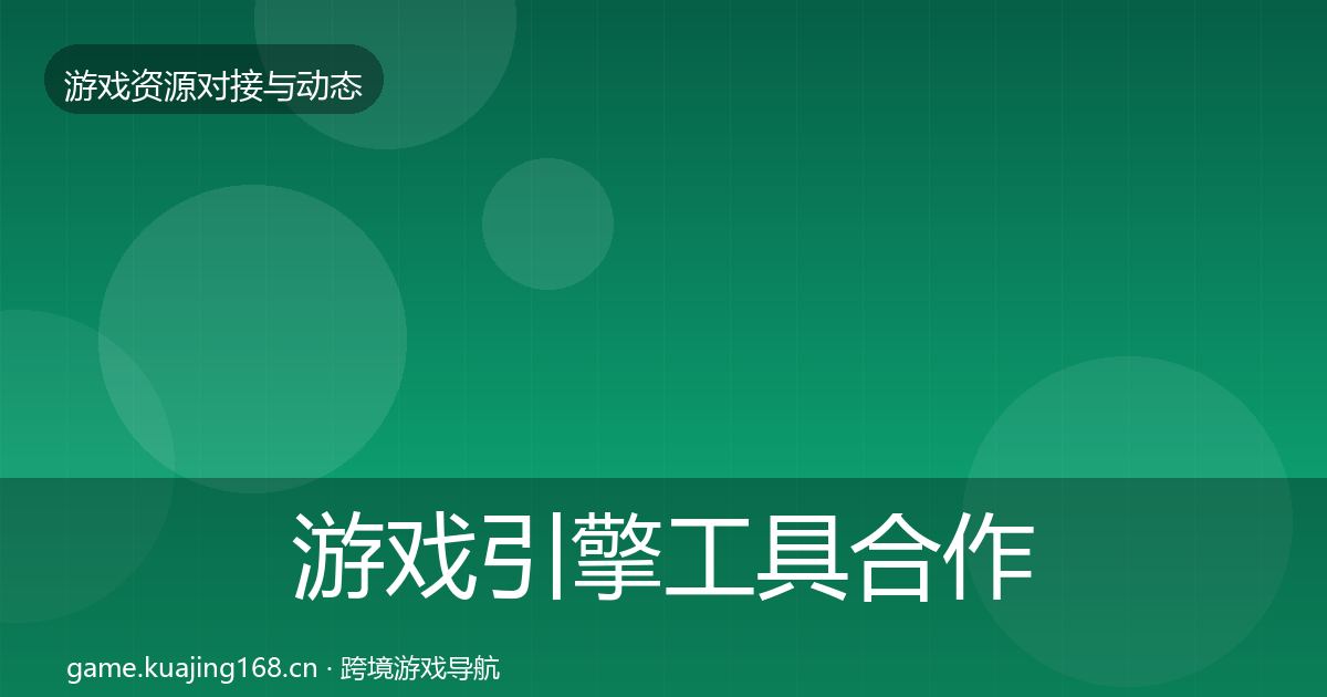 游戏引擎工具合作动态追踪全攻略·第2132篇