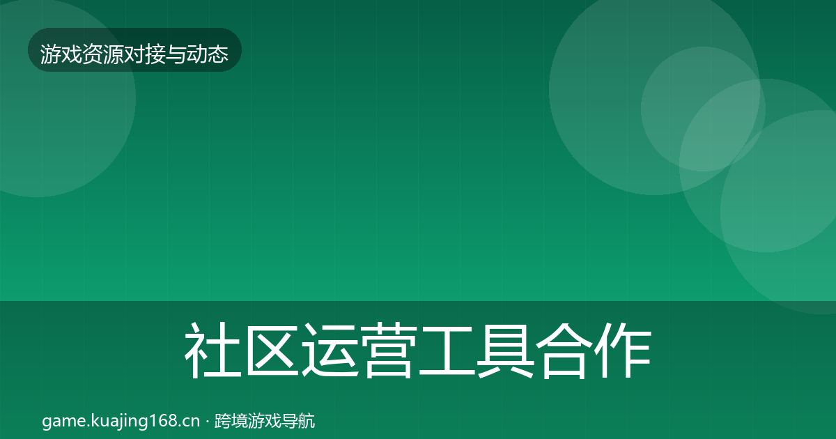 社区运营工具合作动态追踪要点梳理·第2134篇