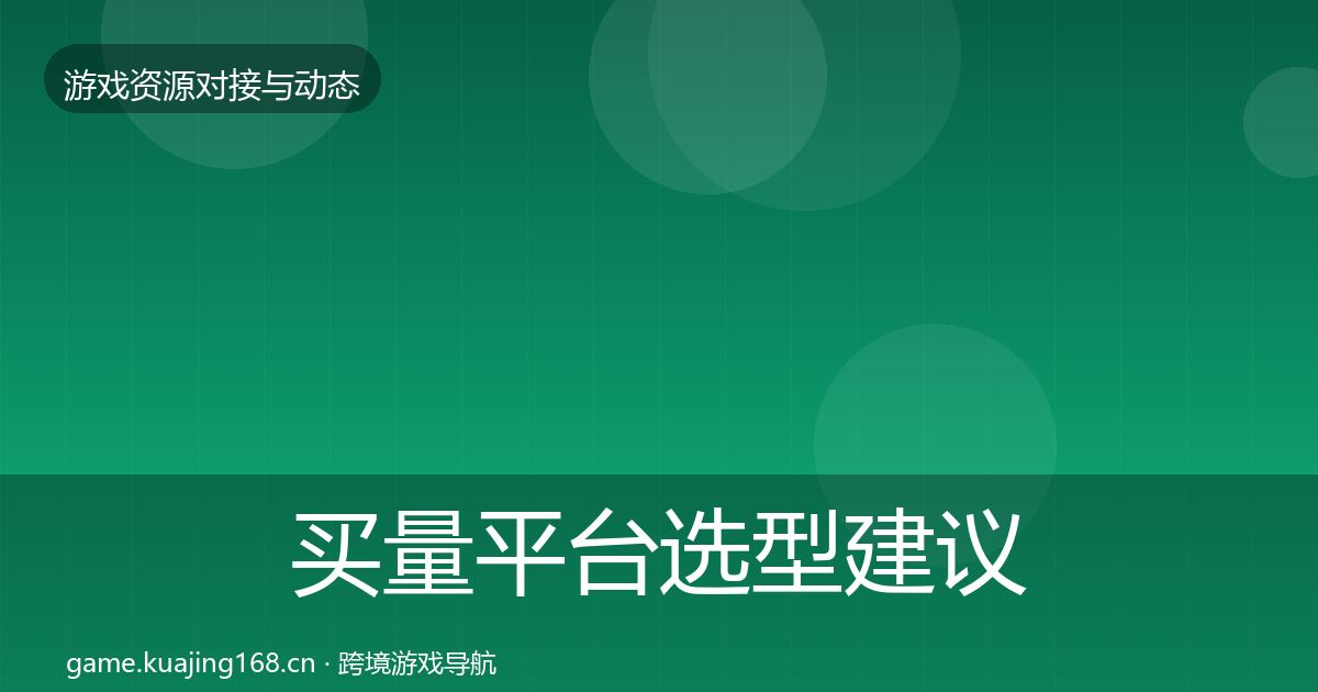 买量平台选型建议要点梳理·第2136篇