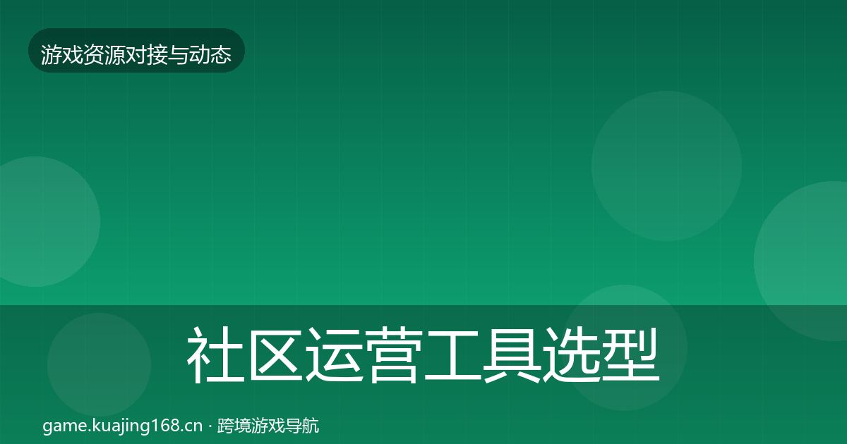 社区运营工具选型建议要点梳理·第2139篇