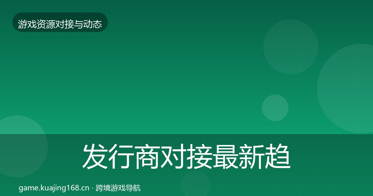 发行商对接最新趋势全攻略·第2156篇