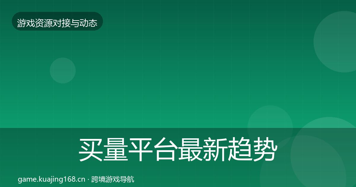 买量平台最新趋势要点梳理·第2156篇