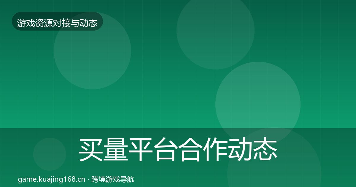 买量平台合作动态追踪要点梳理·第2171篇