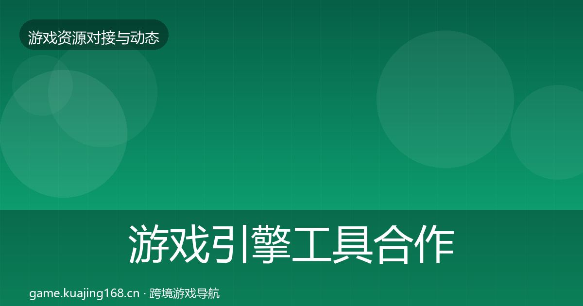 游戏引擎工具合作动态追踪全攻略·第2172篇
