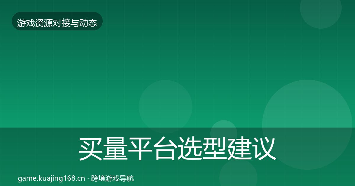 买量平台选型建议要点梳理·第2176篇