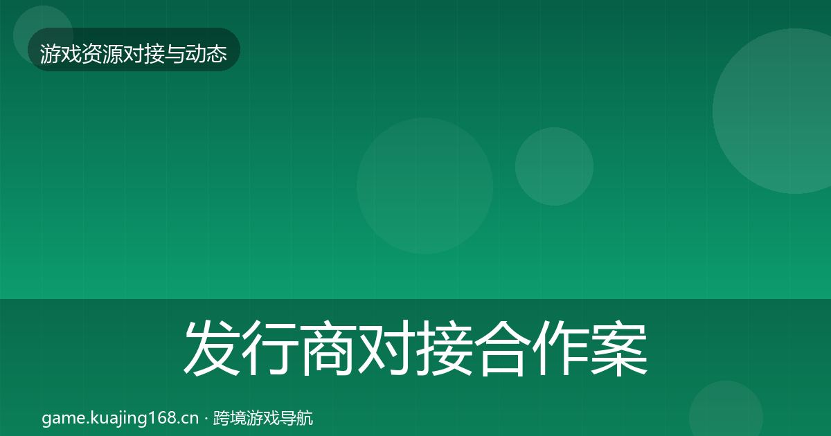 发行商对接合作案例全攻略·第2191篇