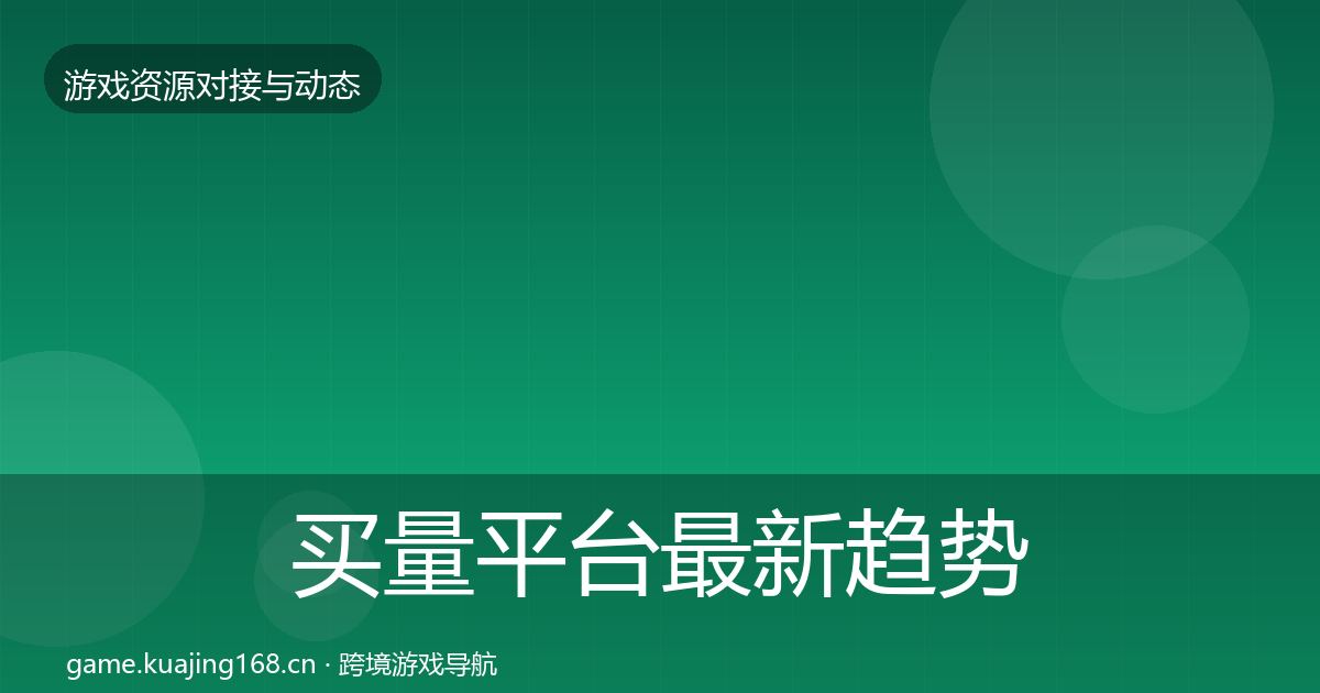 买量平台最新趋势要点梳理·第2196篇