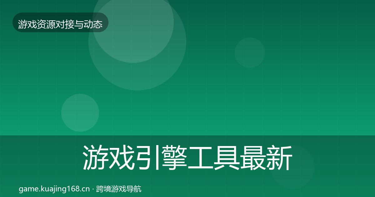 游戏引擎工具最新趋势全攻略·第2197篇