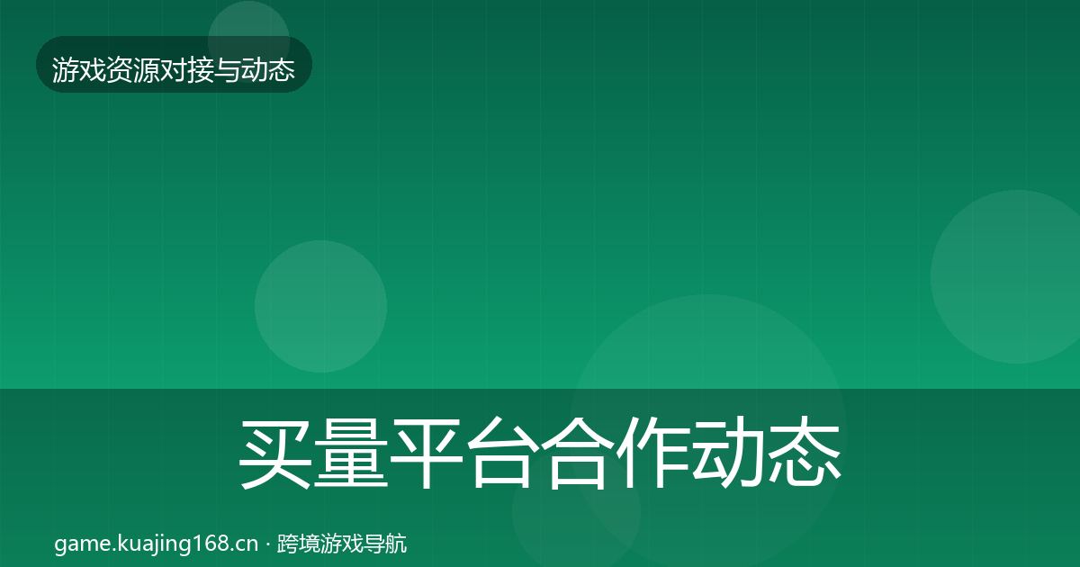买量平台合作动态追踪要点梳理·第2211篇