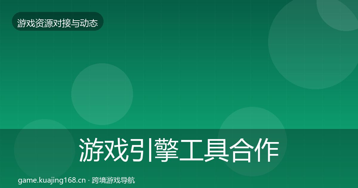 游戏引擎工具合作动态追踪全攻略·第2212篇