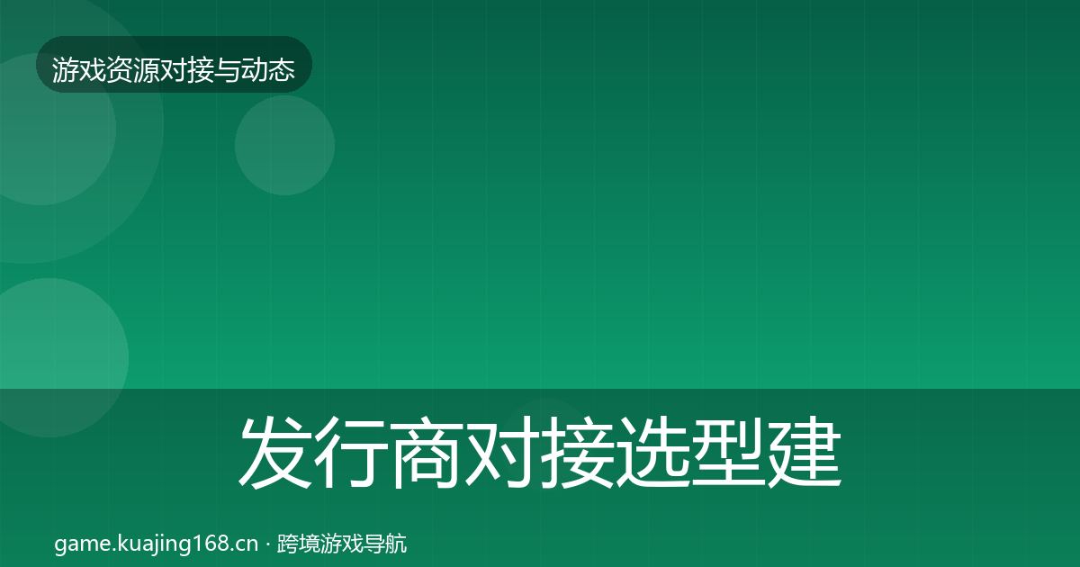 发行商对接选型建议全攻略·第2216篇