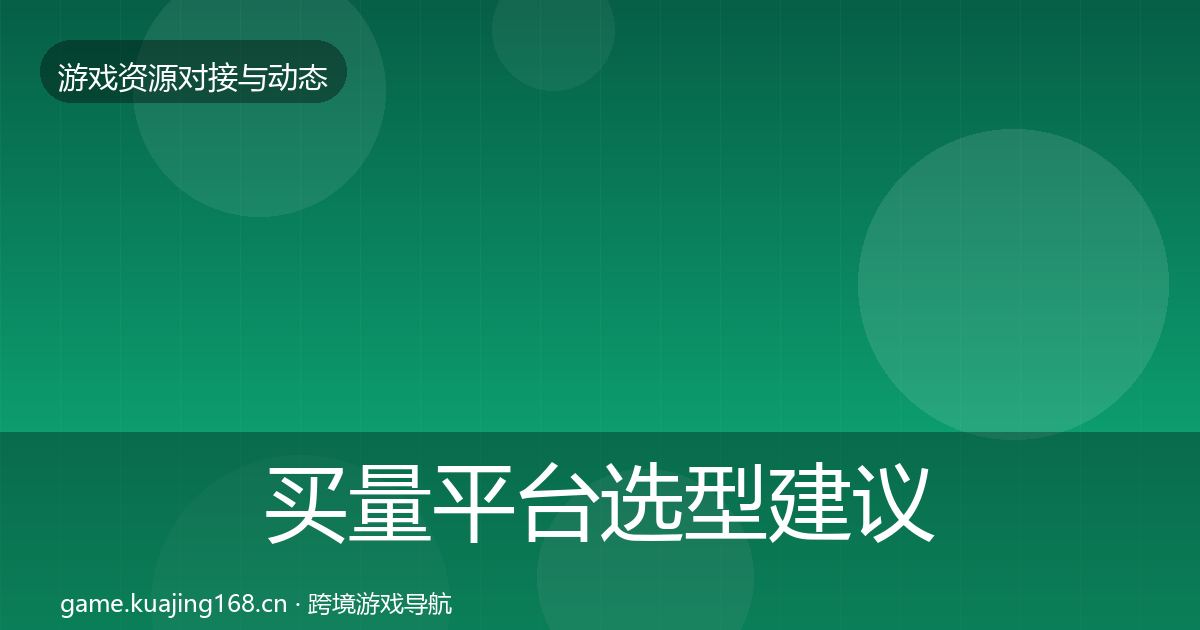 买量平台选型建议要点梳理·第2216篇