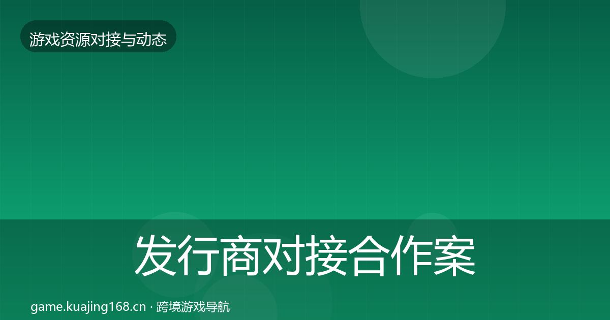 发行商对接合作案例全攻略·第2231篇