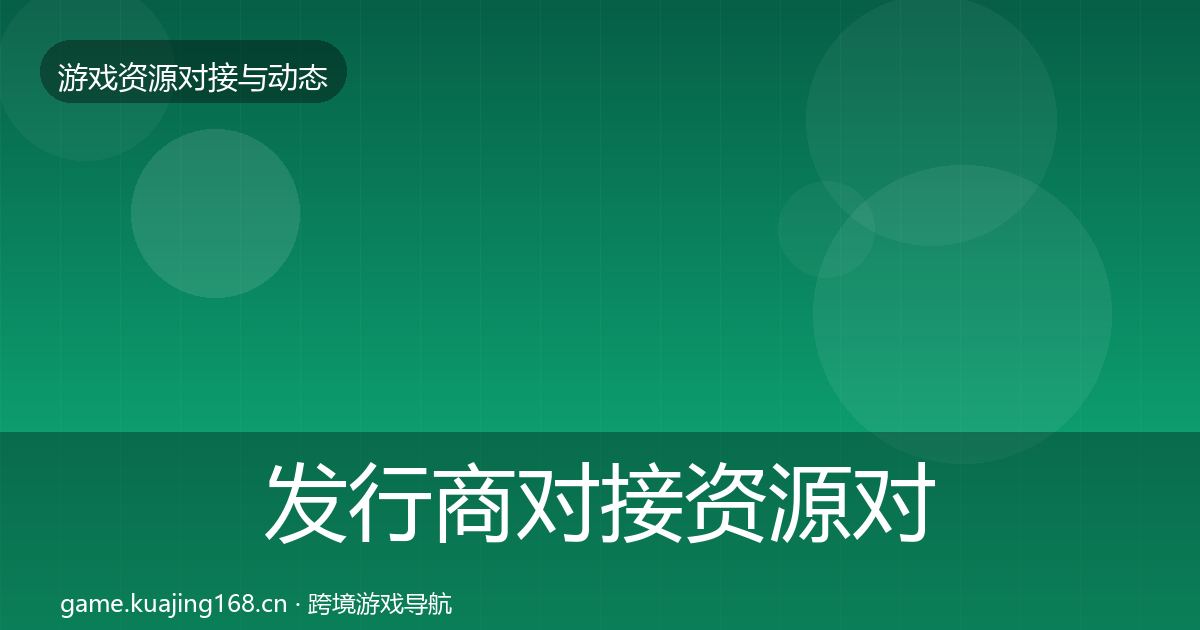 发行商对接资源对接指南全攻略·第2241篇