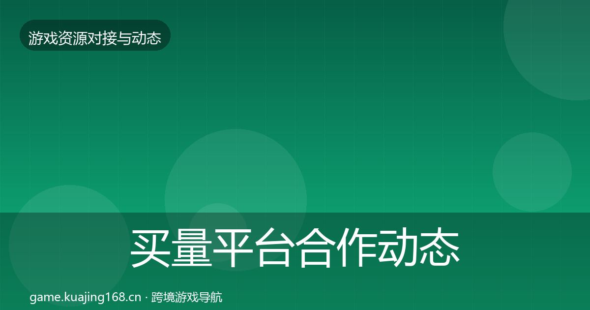 买量平台合作动态追踪要点梳理·第2251篇