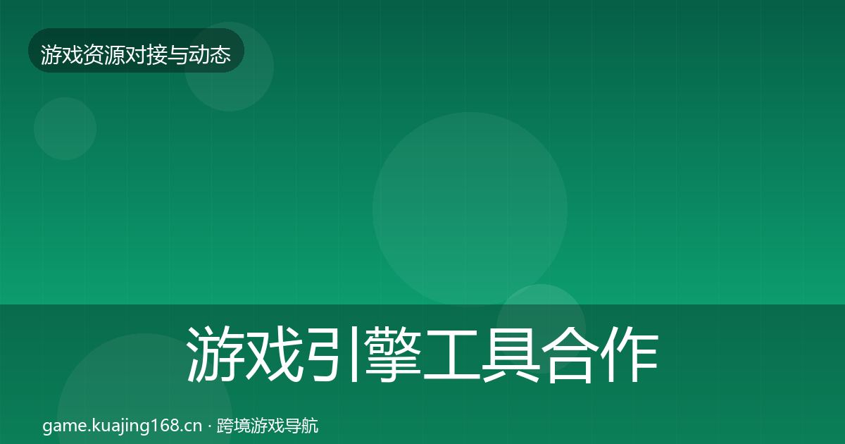 游戏引擎工具合作动态追踪全攻略·第2252篇