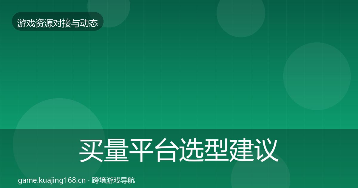买量平台选型建议要点梳理·第2256篇