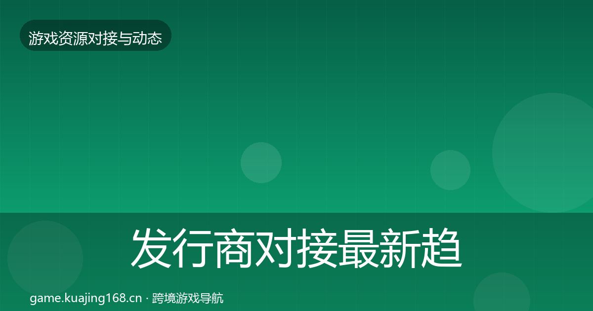 发行商对接最新趋势全攻略·第2276篇