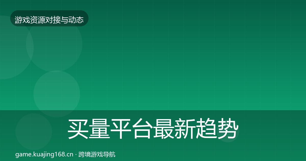 买量平台最新趋势要点梳理·第2276篇