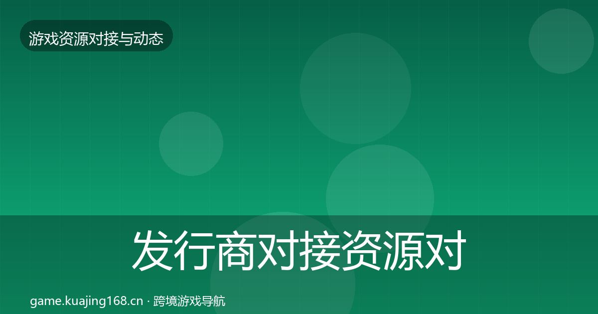 发行商对接资源对接指南全攻略·第2281篇