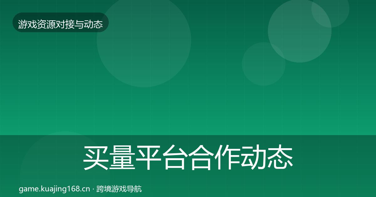 买量平台合作动态追踪要点梳理·第2291篇