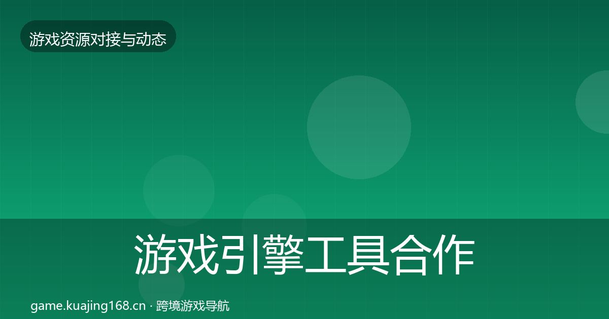 游戏引擎工具合作动态追踪全攻略·第2292篇